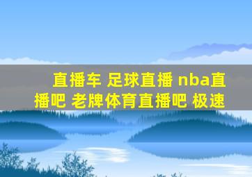 直播车 足球直播 nba直播吧 老牌体育直播吧 极速